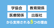 「学協会」「教育関係」「医療関係」「出版社」から支持される5つの理由
